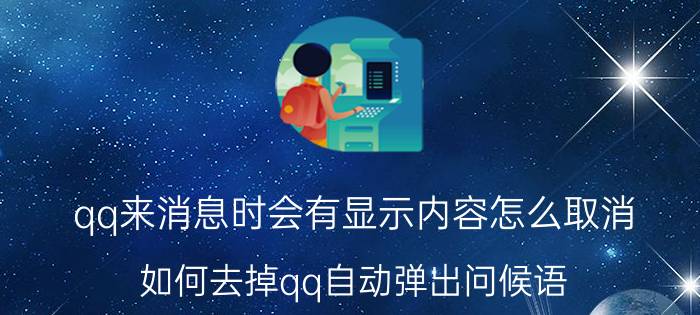 qq来消息时会有显示内容怎么取消 如何去掉qq自动弹出问候语？